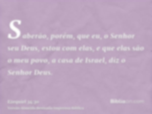 Saberão, porém, que eu, o Senhor seu Deus, estou com elas, e que elas são o meu povo, a casa de Israel, diz o Senhor Deus.