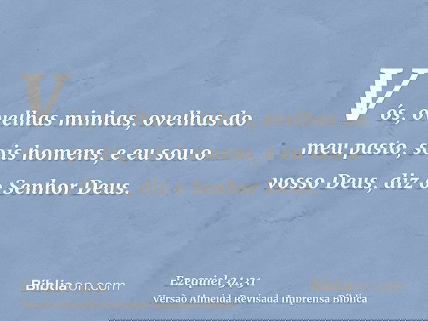 Vós, ovelhas minhas, ovelhas do meu pasto, sois homens, e eu sou o vosso Deus, diz o Senhor Deus.
