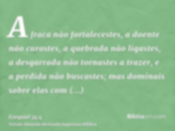 A fraca não fortalecestes, a doente não curastes, a quebrada não ligastes, a desgarrada não tornastes a trazer, e a perdida não buscastes; mas dominais sobre el