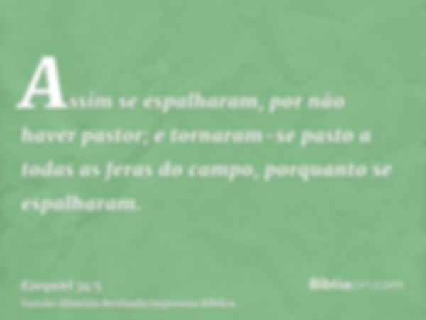 Assim se espalharam, por não haver pastor; e tornaram-se pasto a todas as feras do campo, porquanto se espalharam.