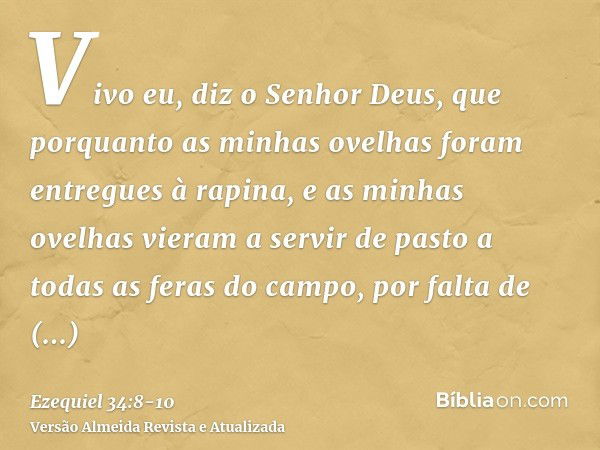 Vivo eu, diz o Senhor Deus, que porquanto as minhas ovelhas foram entregues à rapina, e as minhas ovelhas vieram a servir de pasto a todas as feras do campo, po