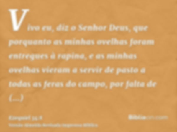 Vivo eu, diz o Senhor Deus, que porquanto as minhas ovelhas foram entregues à rapina, e as minhas ovelhas vieram a servir de pasto a todas as feras do campo, po