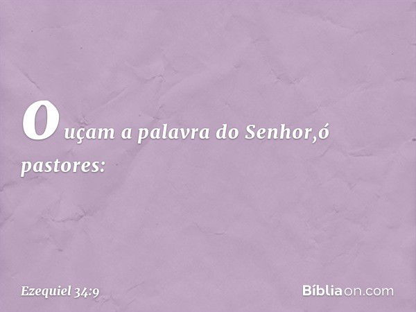 ouçam a palavra do ­Senhor,ó pastores: -- Ezequiel 34:9