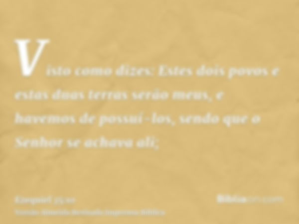 Visto como dizes: Estes dois povos e estas duas terras serão meus, e havemos de possuí-los, sendo que o Senhor se achava ali;