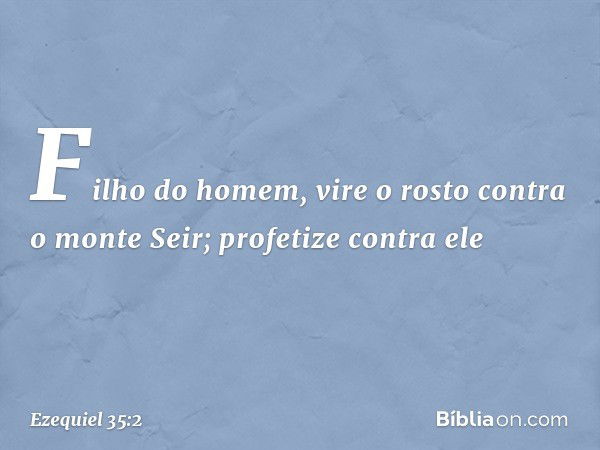 "Filho do homem, vire o rosto contra o monte Seir; profetize contra ele -- Ezequiel 35:2