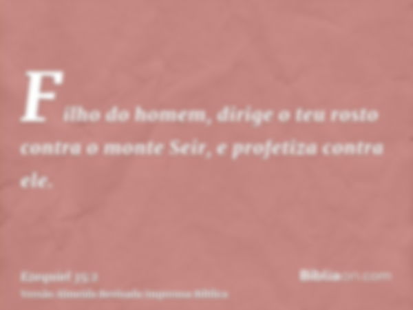 Filho do homem, dirige o teu rosto contra o monte Seir, e profetiza contra ele.