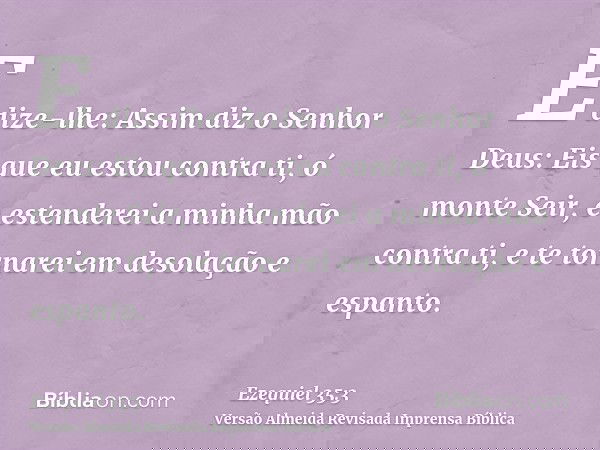 E dize-lhe: Assim diz o Senhor Deus: Eis que eu estou contra ti, ó monte Seir, e estenderei a minha mão contra ti, e te tornarei em desolação e espanto.