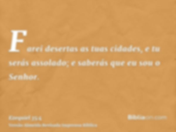 Farei desertas as tuas cidades, e tu serás assolado; e saberás que eu sou o Senhor.