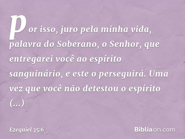 por isso, juro pela minha vida, palavra do Soberano, o Senhor, que entregarei você ao espírito sanguinário, e este o perseguirá. Uma vez que você não detestou o