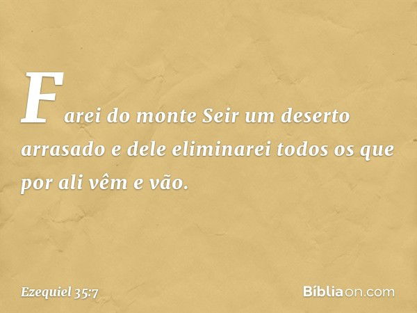 Farei do monte Seir um deserto arrasado e dele eliminarei todos os que por ali vêm e vão. -- Ezequiel 35:7