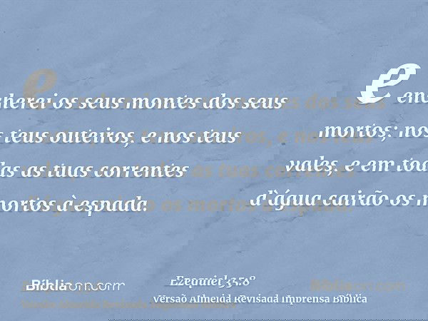 e encherei os seus montes dos seus mortos; nos teus outeiros, e nos teus vales, e em todas as tuas correntes d`água cairão os mortos à espada.