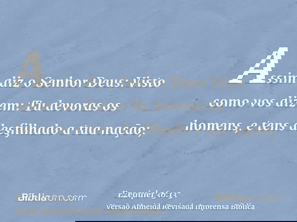 Assim diz o Senhor Deus: Visto como vos dizem: Tu devoras os homens, e tens desfilhado a tua nação;