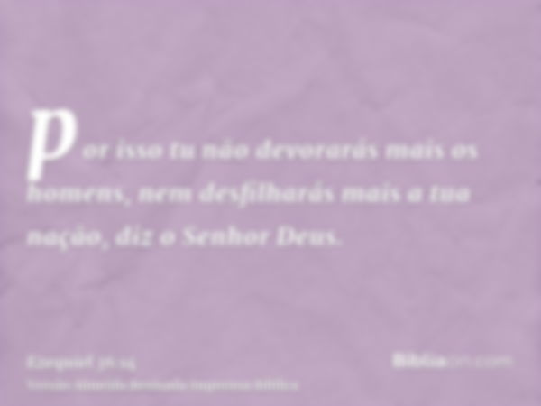 por isso tu não devorarás mais os homens, nem desfilharás mais a tua nação, diz o Senhor Deus.