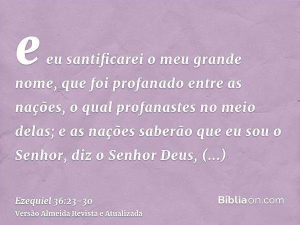 e eu santificarei o meu grande nome, que foi profanado entre as nações, o qual profanastes no meio delas; e as nações saberão que eu sou o Senhor, diz o Senhor 