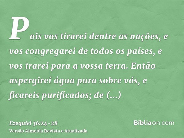 Pois vos tirarei dentre as nações, e vos congregarei de todos os países, e vos trarei para a vossa terra.Então aspergirei água pura sobre vós, e ficareis purifi