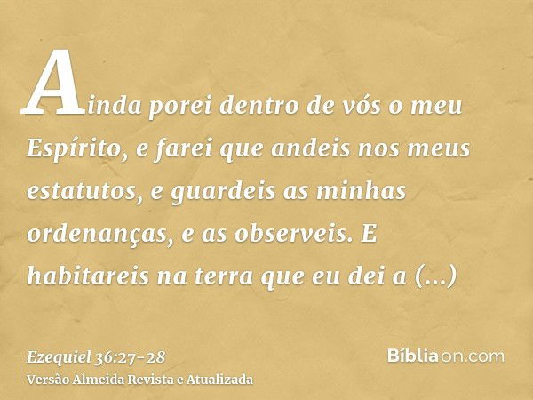 Ainda porei dentro de vós o meu Espírito, e farei que andeis nos meus estatutos, e guardeis as minhas ordenanças, e as observeis.E habitareis na terra que eu de