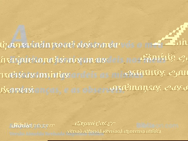 Ainda porei dentro de vós o meu Espírito, e farei que andeis nos meus estatutos, e guardeis as minhas ordenanças, e as observeis.