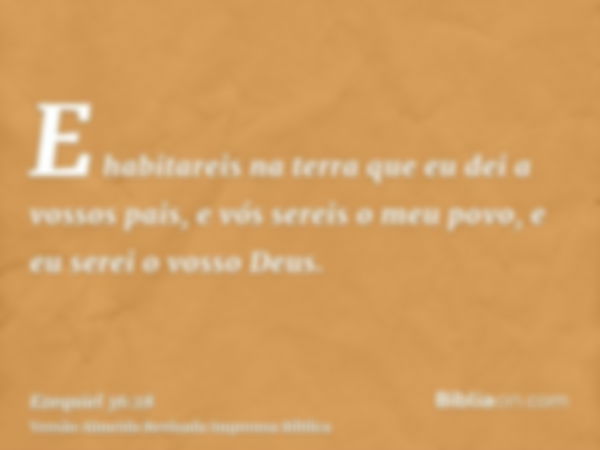 E habitareis na terra que eu dei a vossos pais, e vós sereis o meu povo, e eu serei o vosso Deus.