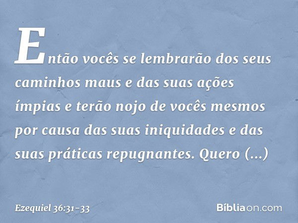 Então vocês se lembrarão dos seus caminhos maus e das suas ações ímpias e terão nojo de vocês mesmos por causa das suas iniquidades e das suas práticas repugnan