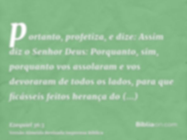 portanto, profetiza, e dize: Assim diz o Senhor Deus: Porquanto, sim, porquanto vos assolaram e vos devoraram de todos os lados, para que ficásseis feitos heran