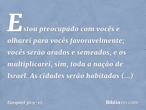 Estou preocupado com vocês e olharei para vocês favoravelmente; vocês serão arados e semeados, e os multiplicarei, sim, toda a nação de Israel. As cidades serão