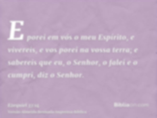 E porei em vós o meu Espírito, e vivereis, e vos porei na vossa terra; e sabereis que eu, o Senhor, o falei e o cumpri, diz o Senhor.