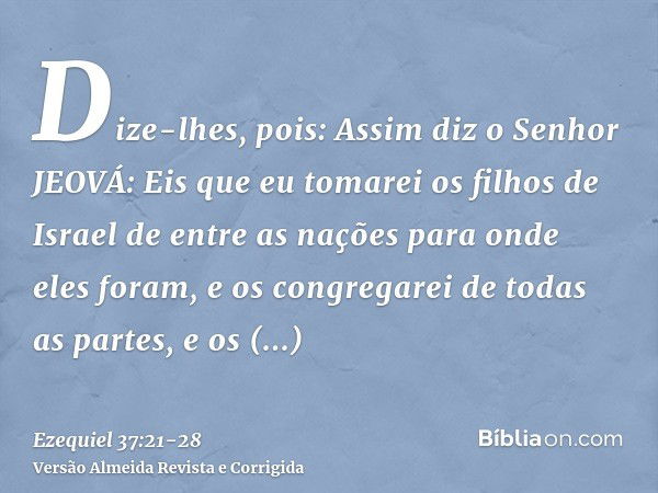 Dize-lhes, pois: Assim diz o Senhor JEOVÁ: Eis que eu tomarei os filhos de Israel de entre as nações para onde eles foram, e os congregarei de todas as partes, 