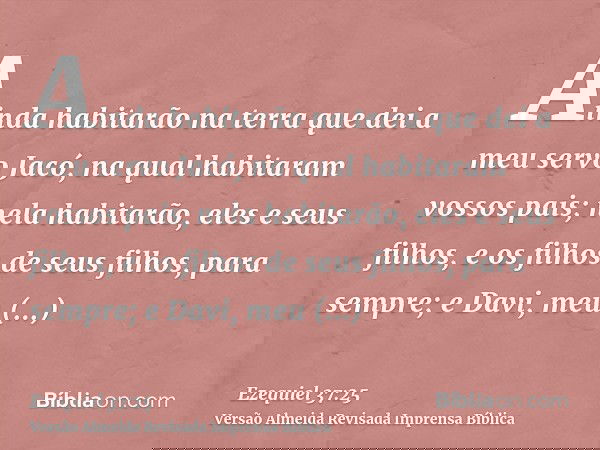 Ainda habitarão na terra que dei a meu servo Jacó, na qual habitaram vossos pais; nela habitarão, eles e seus filhos, e os filhos de seus filhos, para sempre; e