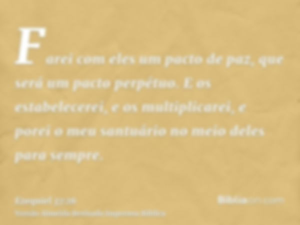 Farei com eles um pacto de paz, que será um pacto perpétuo. E os estabelecerei, e os multiplicarei, e porei o meu santuário no meio deles para sempre.