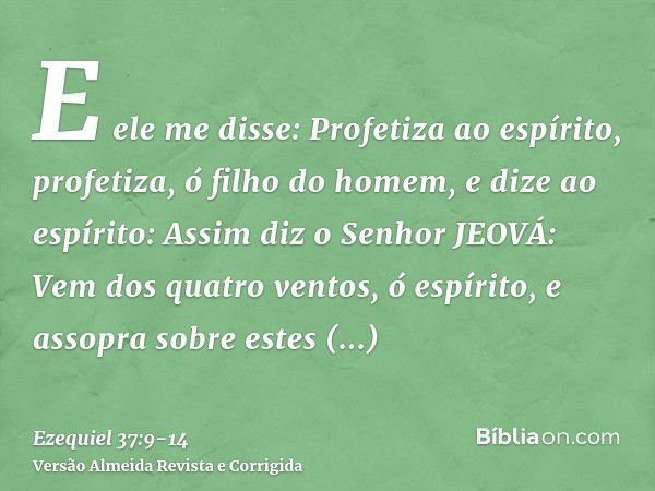 E ele me disse: Profetiza ao espírito, profetiza, ó filho do homem, e dize ao espírito: Assim diz o Senhor JEOVÁ: Vem dos quatro ventos, ó espírito, e assopra s