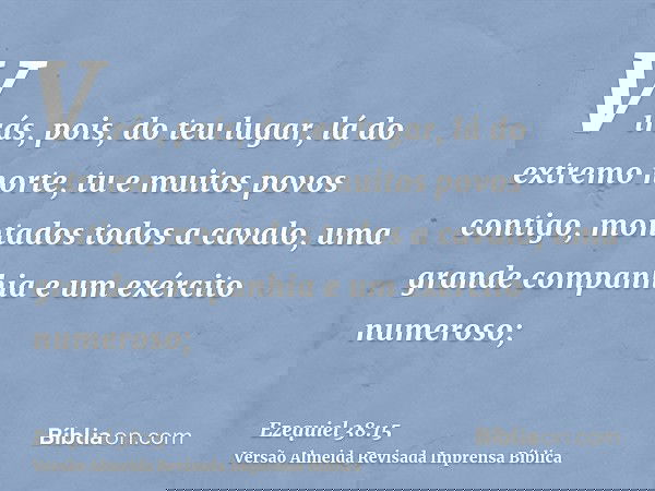 Virás, pois, do teu lugar, lá do extremo norte, tu e muitos povos contigo, montados todos a cavalo, uma grande companhia e um exército numeroso;