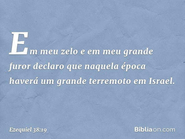 Em meu zelo e em meu grande furor declaro que naquela época haverá um grande terremoto em Israel. -- Ezequiel 38:19