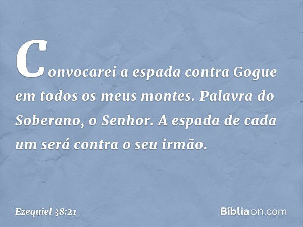 Convocarei a espada contra Gogue em todos os meus montes. Palavra do Soberano, o Senhor. A espada de cada um será contra o seu irmão. -- Ezequiel 38:21