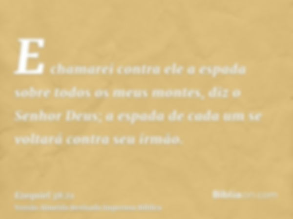 E chamarei contra ele a espada sobre todos os meus montes, diz o Senhor Deus; a espada de cada um se voltará contra seu irmão.