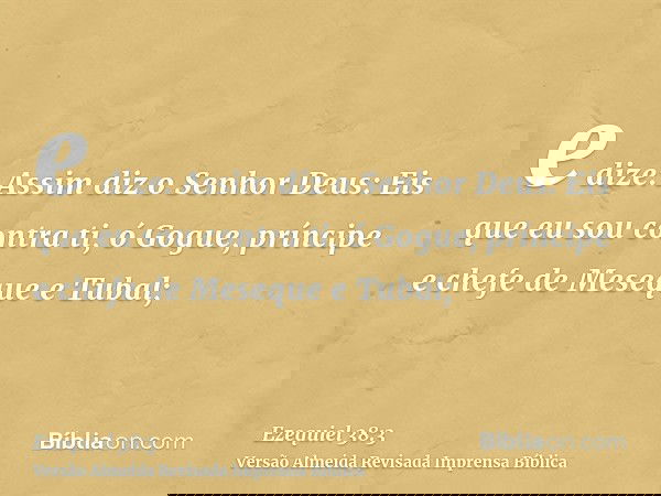 e dize: Assim diz o Senhor Deus: Eis que eu sou contra ti, ó Gogue, príncipe e chefe de Meseque e Tubal;