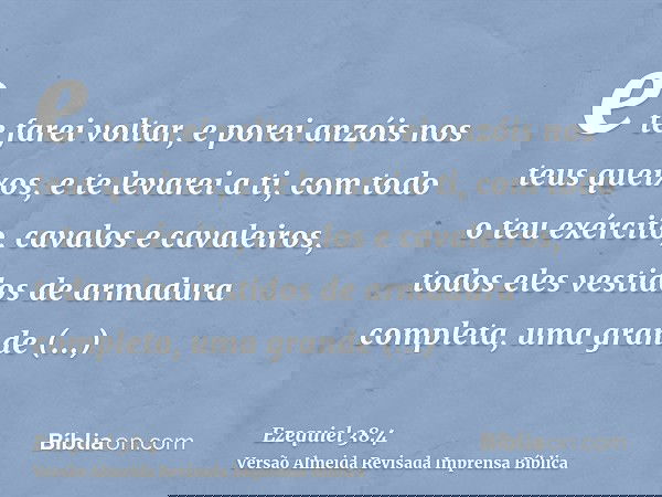 e te farei voltar, e porei anzóis nos teus queixos, e te levarei a ti, com todo o teu exército, cavalos e cavaleiros, todos eles vestidos de armadura completa,