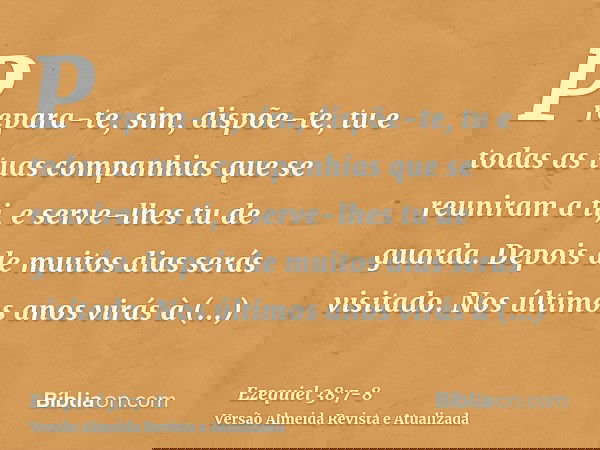 Prepara-te, sim, dispõe-te, tu e todas as tuas companhias que se reuniram a ti, e serve-lhes tu de guarda.Depois de muitos dias serás visitado. Nos últimos anos