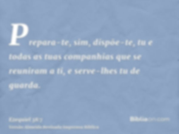 Prepara-te, sim, dispõe-te, tu e todas as tuas companhias que se reuniram a ti, e serve-lhes tu de guarda.