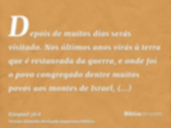 Depois de muitos dias serás visitado. Nos últimos anos virás à terra que é restaurada da guerra, e onde foi o povo congregado dentre muitos povos aos montes de 