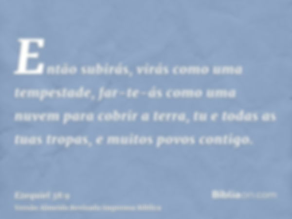 Então subirás, virás como uma tempestade, far-te-ás como uma nuvem para cobrir a terra, tu e todas as tuas tropas, e muitos povos contigo.