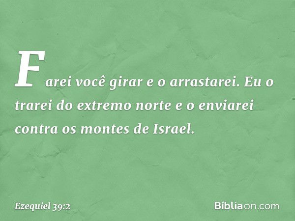 Farei você girar e o arrastarei. Eu o trarei do extremo norte e o enviarei contra os montes de Israel. -- Ezequiel 39:2