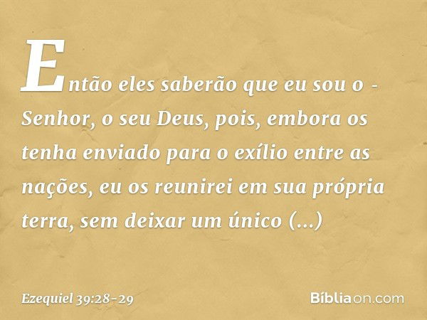 Então eles saberão que eu sou o ­Senhor, o seu Deus, pois, embora os tenha enviado para o exílio entre as nações, eu os reunirei em sua própria terra, sem deixa