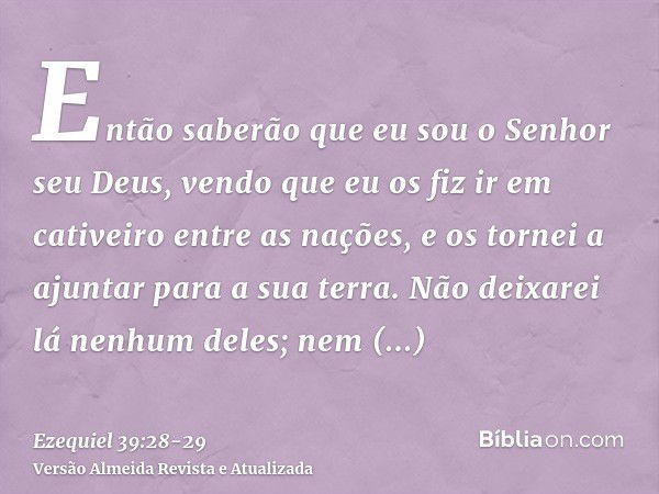 Então saberão que eu sou o Senhor seu Deus, vendo que eu os fiz ir em cativeiro entre as nações, e os tornei a ajuntar para a sua terra. Não deixarei lá nenhum 