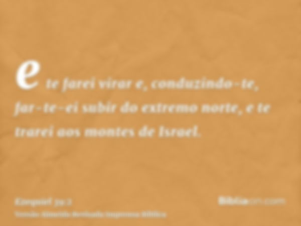 e te farei virar e, conduzindo-te, far-te-ei subir do extremo norte, e te trarei aos montes de Israel.