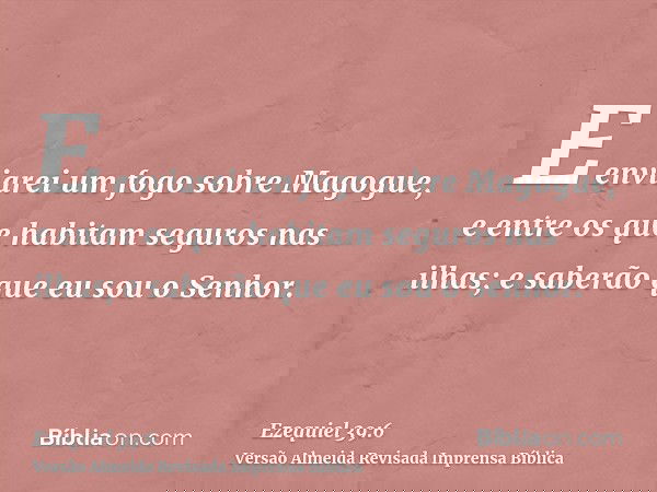 E enviarei um fogo sobre Magogue, e entre os que habitam seguros nas ilhas; e saberão que eu sou o Senhor.