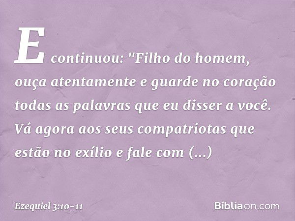 E continuou: "Filho do homem, ouça atentamente e guarde no coração todas as palavras que eu disser a você. Vá agora aos seus compatriotas que estão no exílio e 