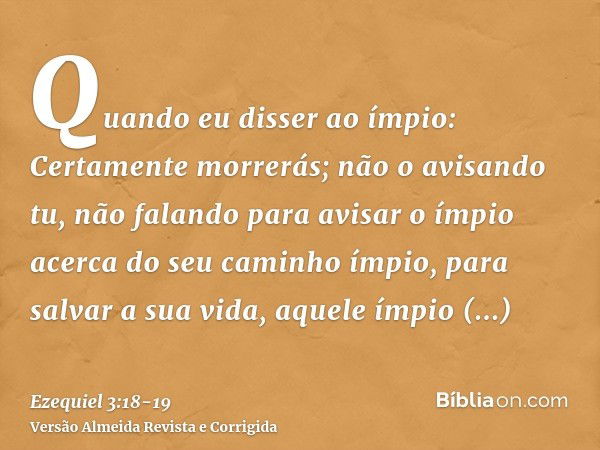 Quando eu disser ao ímpio: Certamente morrerás; não o avisando tu, não falando para avisar o ímpio acerca do seu caminho ímpio, para salvar a sua vida, aquele í