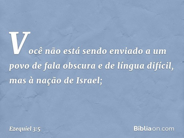 Você não está sendo enviado a um povo de fala obscura e de língua difícil, mas à nação de Israel; -- Ezequiel 3:5