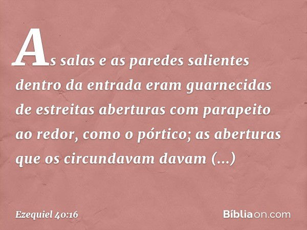 As salas e as paredes salientes dentro da entrada eram guarnecidas de estreitas aberturas com parapeito ao redor, como o pórtico; as aberturas que os circundava