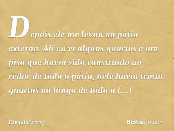 Depois ele me levou ao pátio externo. Ali eu vi alguns quartos e um piso que havia sido construído ao redor de todo o pátio; nele havia trinta quartos ao longo 